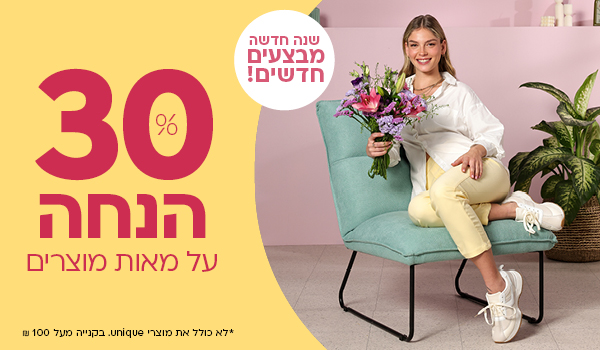 שנה חדשה מבצעים חדשים! 30% הנחה על מאות מוצרים *לא כולל את מוצרי UNIQUE. בקניה מעל 100 ש"ח